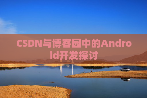 CSDN与博客园中的Android开发探讨